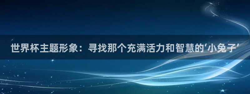 世界杯 直播:世界杯主题形象:寻找那个充满活力和智慧的‘小兔子’