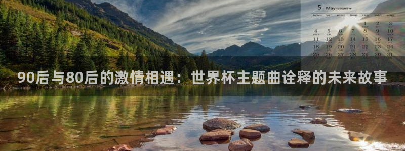 世界杯预选赛2026:90后与80后的激情相遇:世界杯主题曲诠释的未来故事