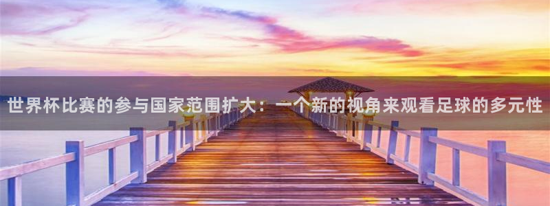 2026足球世界杯:世界杯比赛的参与国家范围扩大:一个新的视角来观看足球的多元性